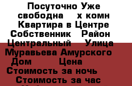  Посуточно Уже свободна 2- х комн Квартира в Центре Собственник › Район ­ Центральный  › Улица ­ Муравьева Амурского  › Дом ­ 25 › Цена ­ 1 600 › Стоимость за ночь ­ 1 600 › Стоимость за час ­ 100 - Хабаровский край, Хабаровск г. Недвижимость » Квартиры аренда посуточно   . Хабаровский край